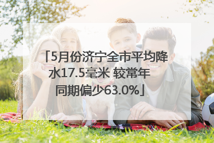 5月份济宁全市平均降水17.5毫米 较常年同期偏少63.0%