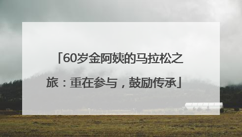 60岁金阿姨的马拉松之旅：重在参与，鼓励传承