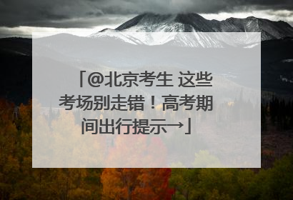@北京考生 这些考场别走错！高考期间出行提示→