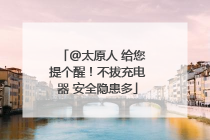 @太原人 给您提个醒！不拔充电器 安全隐患多