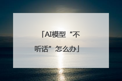 AI模型“不听话”怎么办