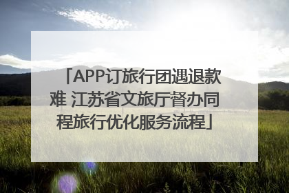 APP订旅行团遇退款难 江苏省文旅厅督办同程旅行优化服务流程