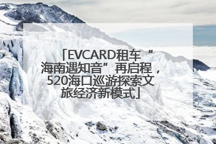 EVCARD租车“海南遇知音”再启程，520海口巡游探索文旅经济新模式