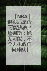 NBA｜退役后是否可能执教？詹姆斯：绝无可能，不会去执教任何球队