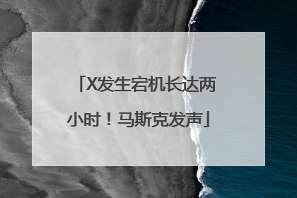 X发生宕机长达两小时！马斯克发声