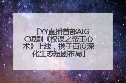 YY直播首部AIGC短剧《权谋之帝王心术》上线，携手百度深化生态短剧布局