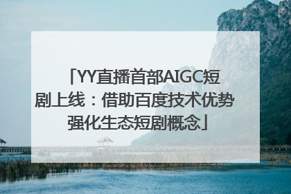YY直播首部AIGC短剧上线：借助百度技术优势 强化生态短剧概念